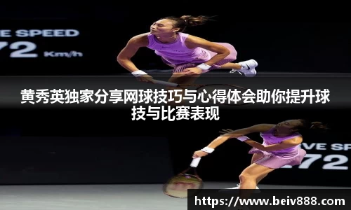 黄秀英独家分享网球技巧与心得体会助你提升球技与比赛表现