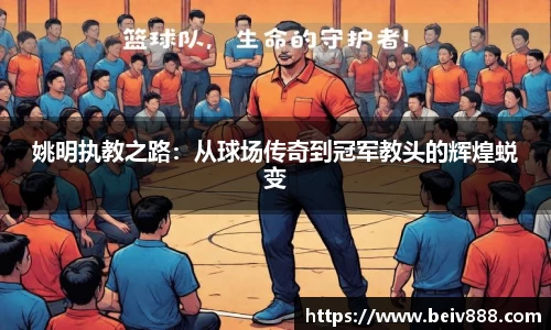姚明执教之路：从球场传奇到冠军教头的辉煌蜕变