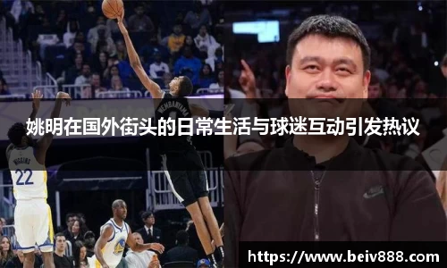 姚明在国外街头的日常生活与球迷互动引发热议