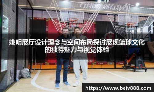 姚明展厅设计理念与空间布局探讨展现篮球文化的独特魅力与视觉体验