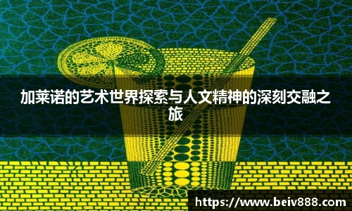 加莱诺的艺术世界探索与人文精神的深刻交融之旅