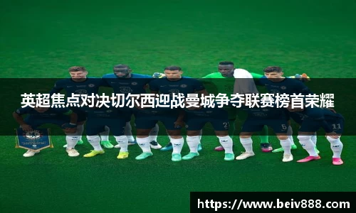 英超焦点对决切尔西迎战曼城争夺联赛榜首荣耀